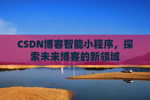 CSDN博客智能小程序，探索未来博客的新领域